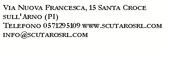 Casella di testo: Via Nuova Francesca, 15 Santa Croce sull'Arno (PI)
Telefono 0571295109 www.scutarosrl.cominfo@scutarosrl.com 